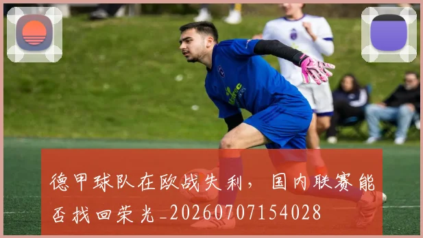 德甲球队在欧战失利,国内联赛能否找回荣光_20260707154028