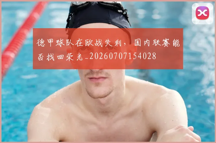 德甲球队在欧战失利,国内联赛能否找回荣光_20260707154028