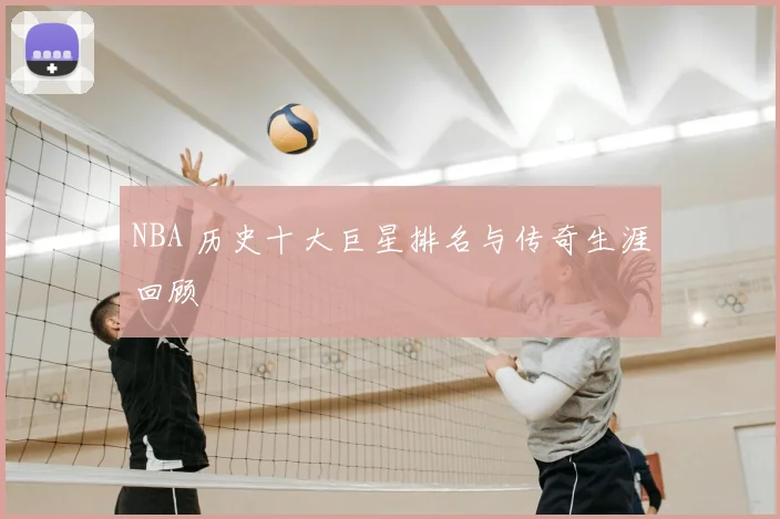 NBA 历史十大巨星排名与传奇生涯回顾