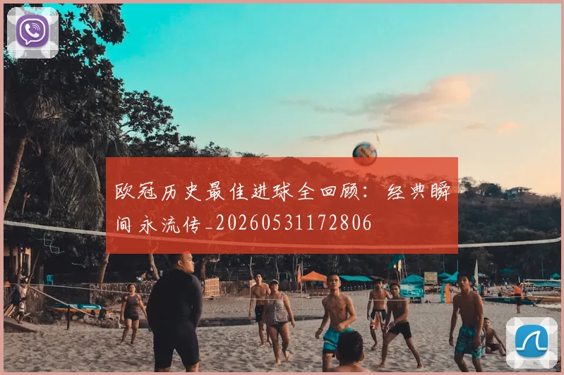 欧冠历史最佳进球全回顾：经典瞬间永流传_20260531172806