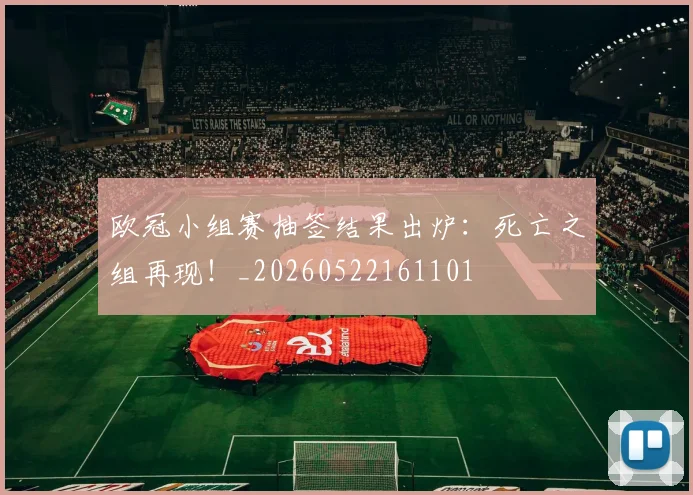 欧冠小组赛抽签结果出炉:死亡之组再现!_20260522161101