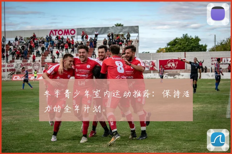 冬季青少年室内运动推荐：保持活力的全年计划。