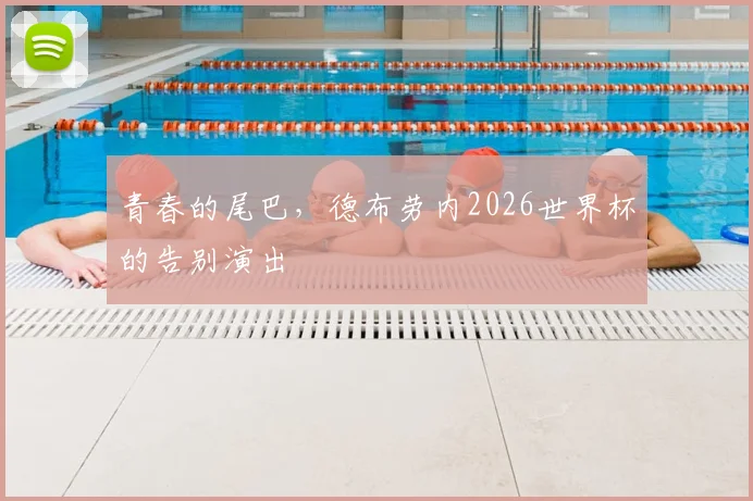 青春的尾巴,德布劳内2026世界杯的告别演出