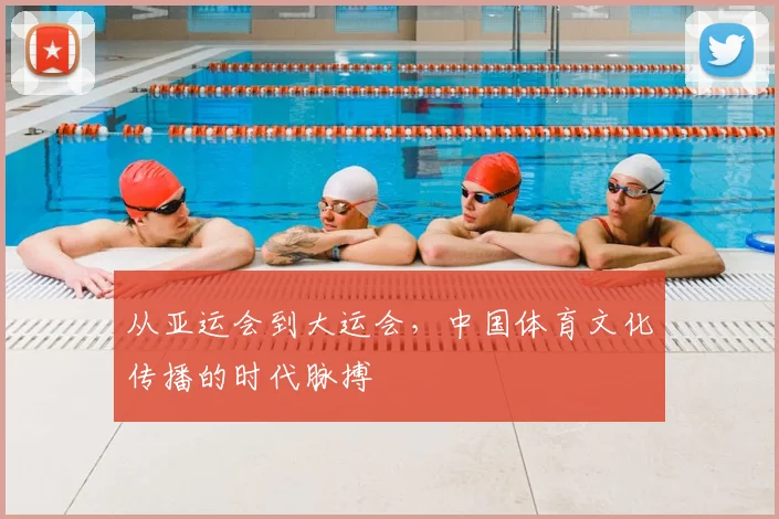 从亚运会到大运会,中国体育文化传播的时代脉搏