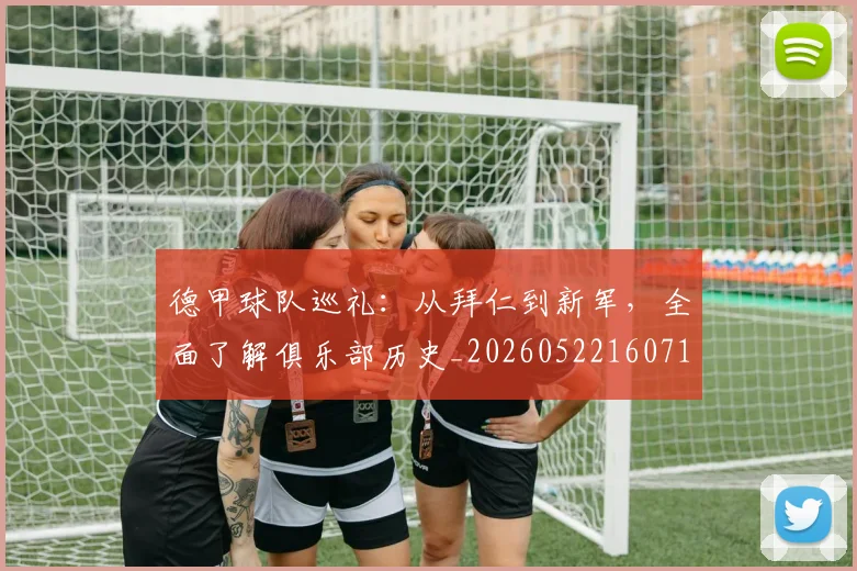 德甲球队巡礼:从拜仁到新军,全面了解俱乐部历史_20260522160718