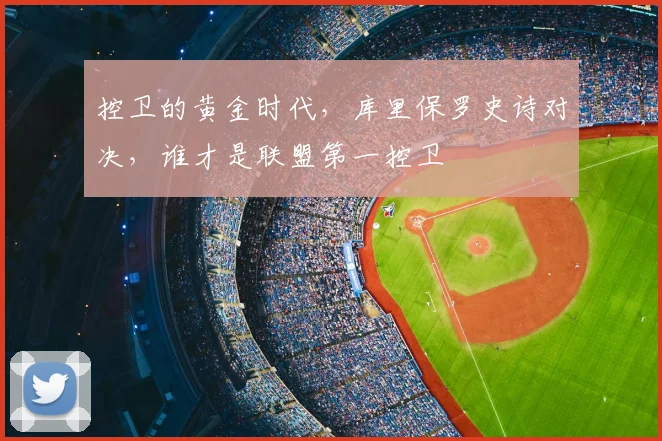控卫的黄金时代,库里保罗史诗对决,谁才是联盟第一控卫