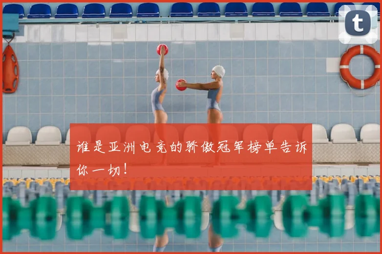 谁是亚洲电竞的骄傲冠军榜单告诉你一切!