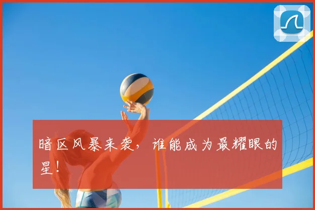 暗区风暴来袭，谁能成为最耀眼的星！