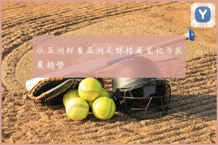 从亚洲杯看亚洲足球格局变化与发展趋势