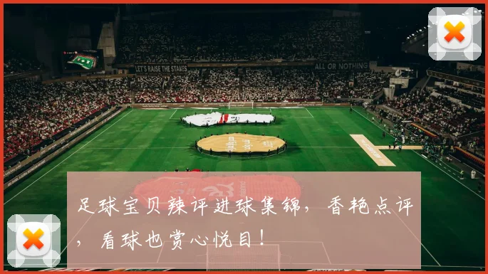 足球宝贝辣评进球集锦，香艳点评，看球也赏心悦目！