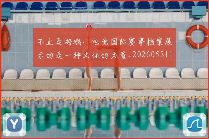 不止是游戏,电竞国际赛事档案展示的是一种文化的力量_20260531151333