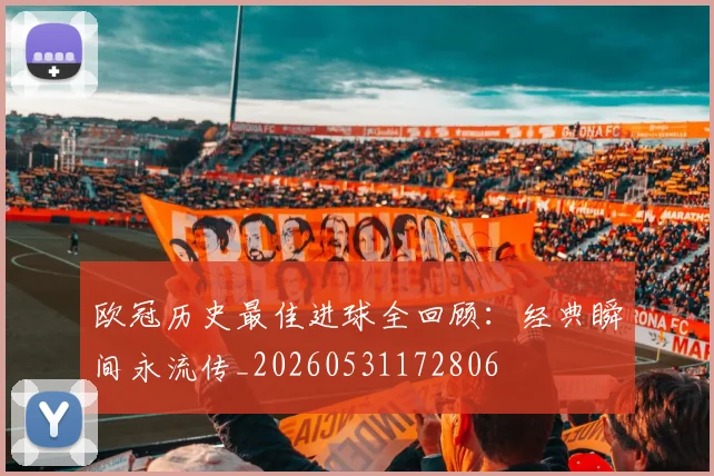 欧冠历史最佳进球全回顾:经典瞬间永流传_20260531172806
