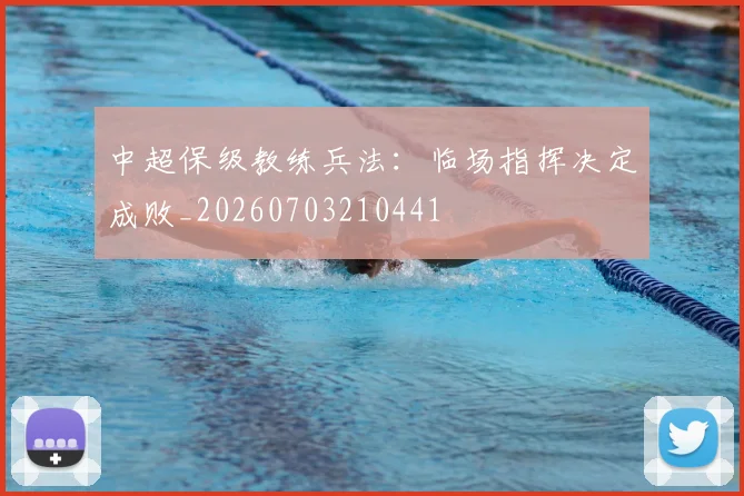 中超保级教练兵法：临场指挥决定成败_20260703210441