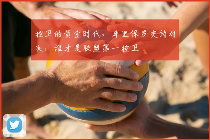 控卫的黄金时代,库里保罗史诗对决,谁才是联盟第一控卫