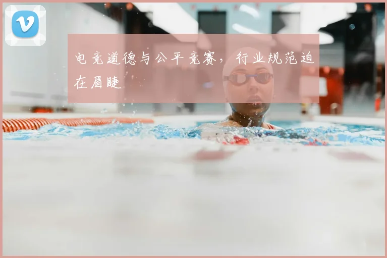 电竞道德与公平竞赛,行业规范迫在眉睫
