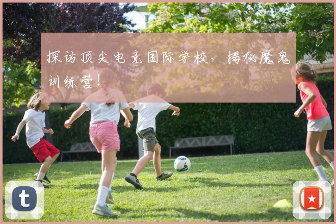探访顶尖电竞国际学校,揭秘魔鬼训练营!
