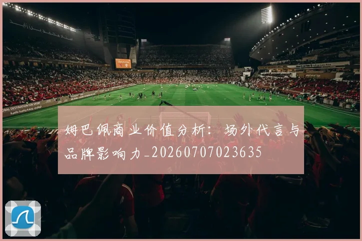 姆巴佩商业价值分析:场外代言与品牌影响力_20260707023635