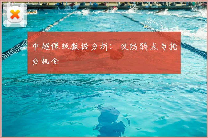 中超保级数据分析：攻防弱点与抢分机会