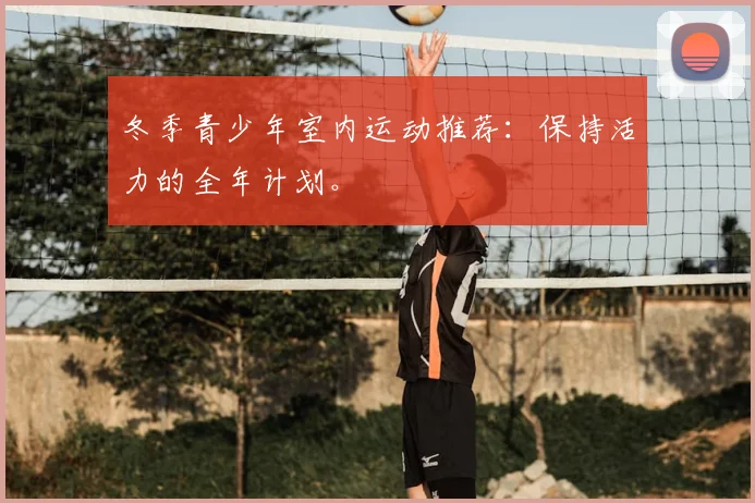 冬季青少年室内运动推荐:保持活力的全年计划。