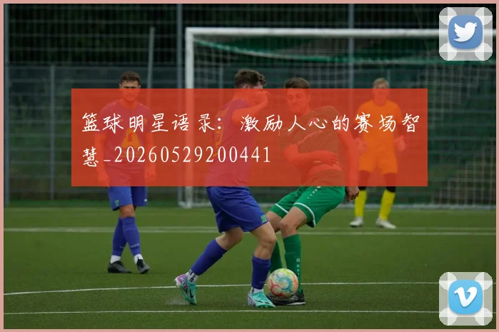 篮球明星语录:激励人心的赛场智慧_20260529200441