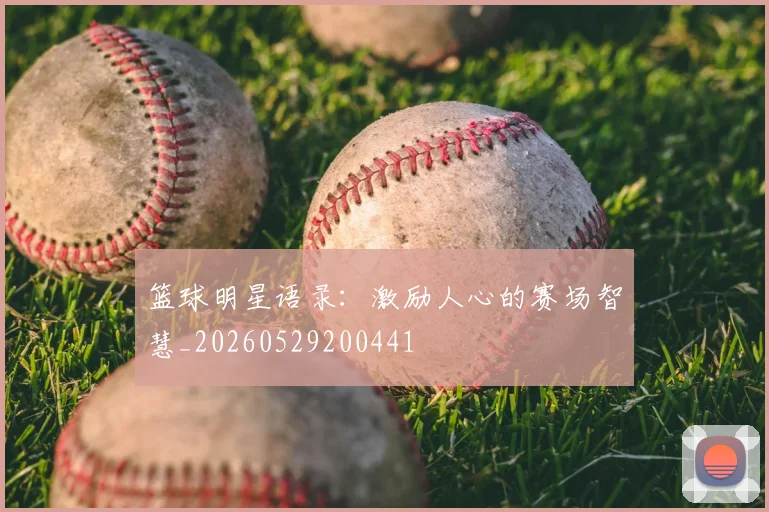 篮球明星语录:激励人心的赛场智慧_20260529200441