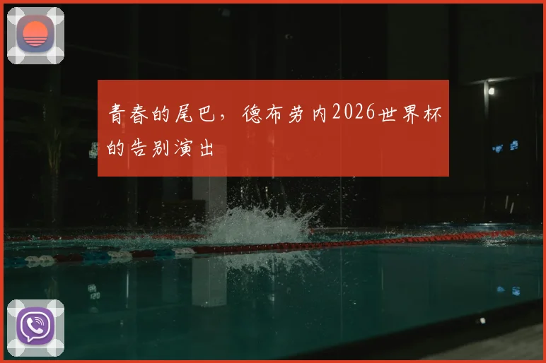青春的尾巴,德布劳内2026世界杯的告别演出